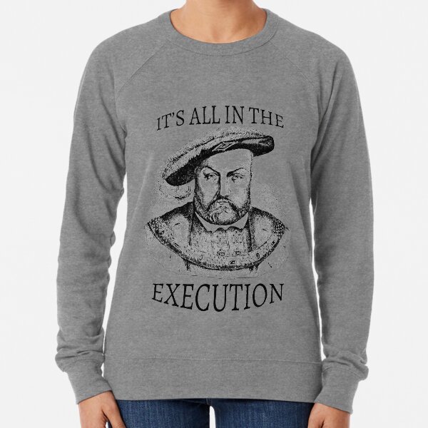 King Henry VIII It's All in the Execution Lightweight Sweatshirt