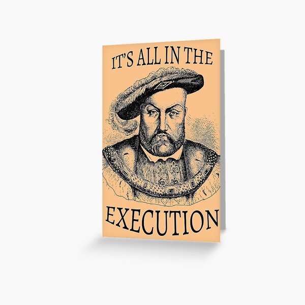 King Henry VIII It's All in the Execution  Greeting Card
