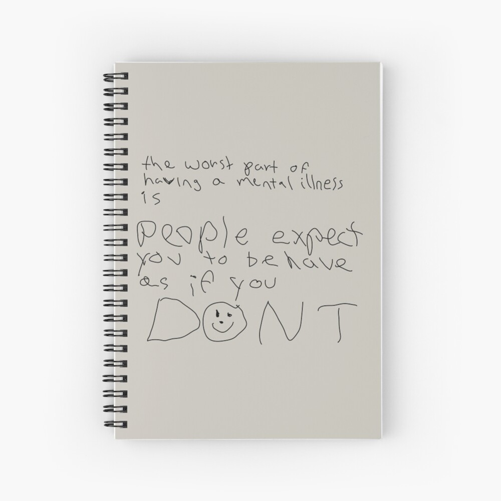 The Worst Part Of Having A Mental Illness Is People Expect You To Behave As If You Dont Spiral Notebook By Unicorndeni Redbubble