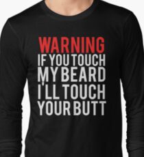 WARNING If you touch my BEARD I'll touch your BUTT Long Sleeve T-Shirt