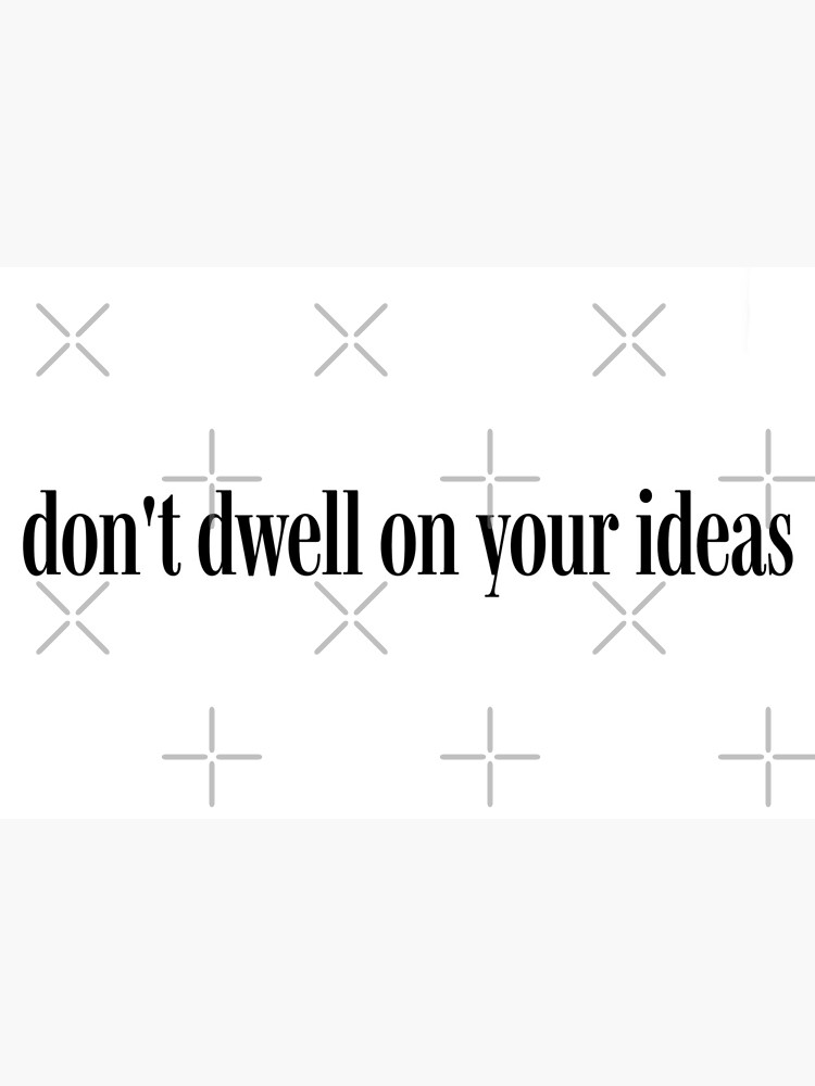 Don't dwell on your ideas, inspirational quote