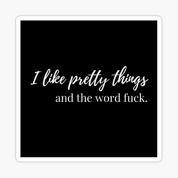 I like pretty things and the word fuck Sticker