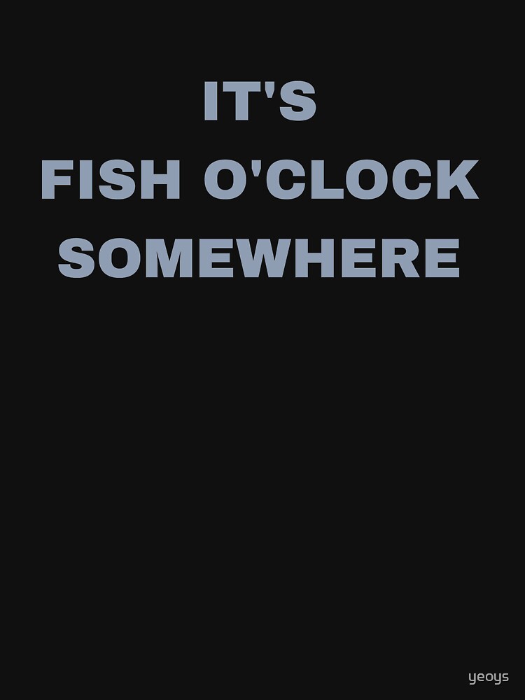 It's Fish O'Clock Somewhere - Funny Fishing by yeoys