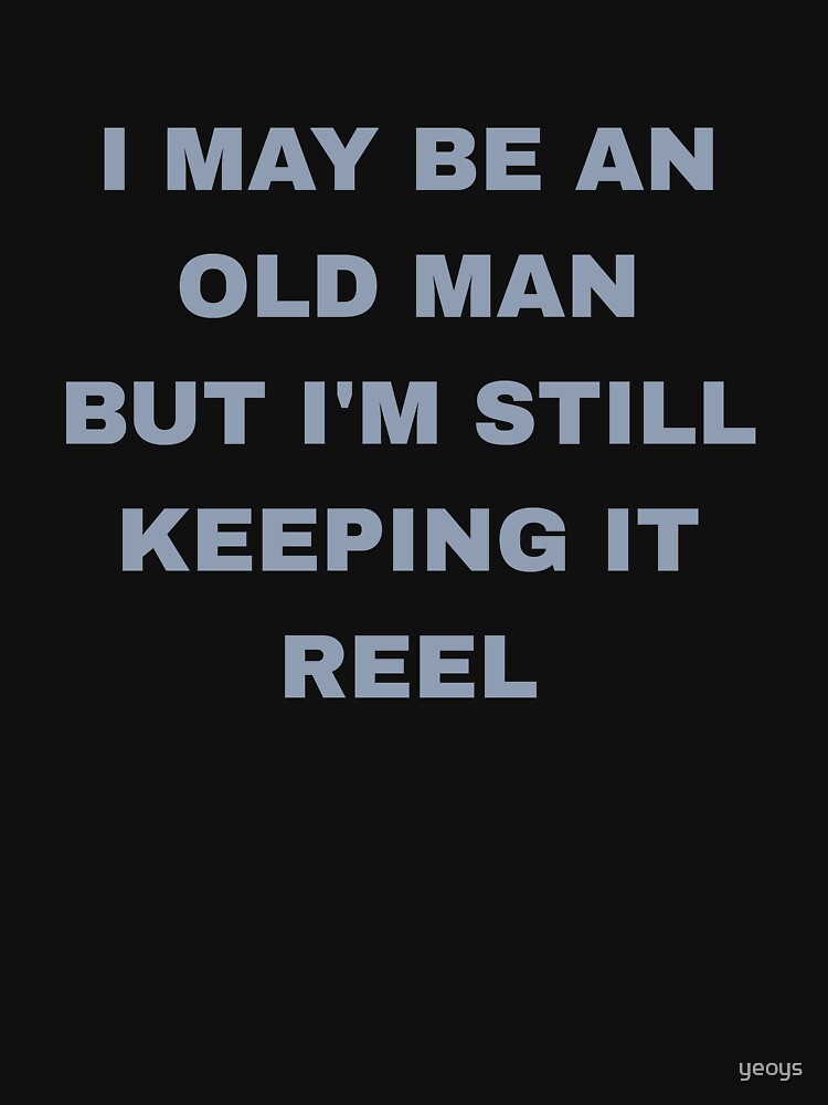 I May Be Old But I'm Still Keeping It Reel - Old Fisherman by yeoys