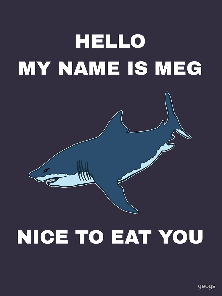 Funny Megalodon Shark - Hello My Name Is Meg Nice To Eat You by yeoys