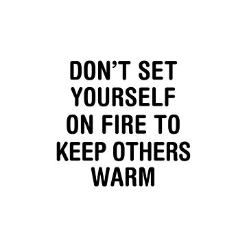 Don't Ever Set Yourself On Fire To Keep Other People Warm - Coffee