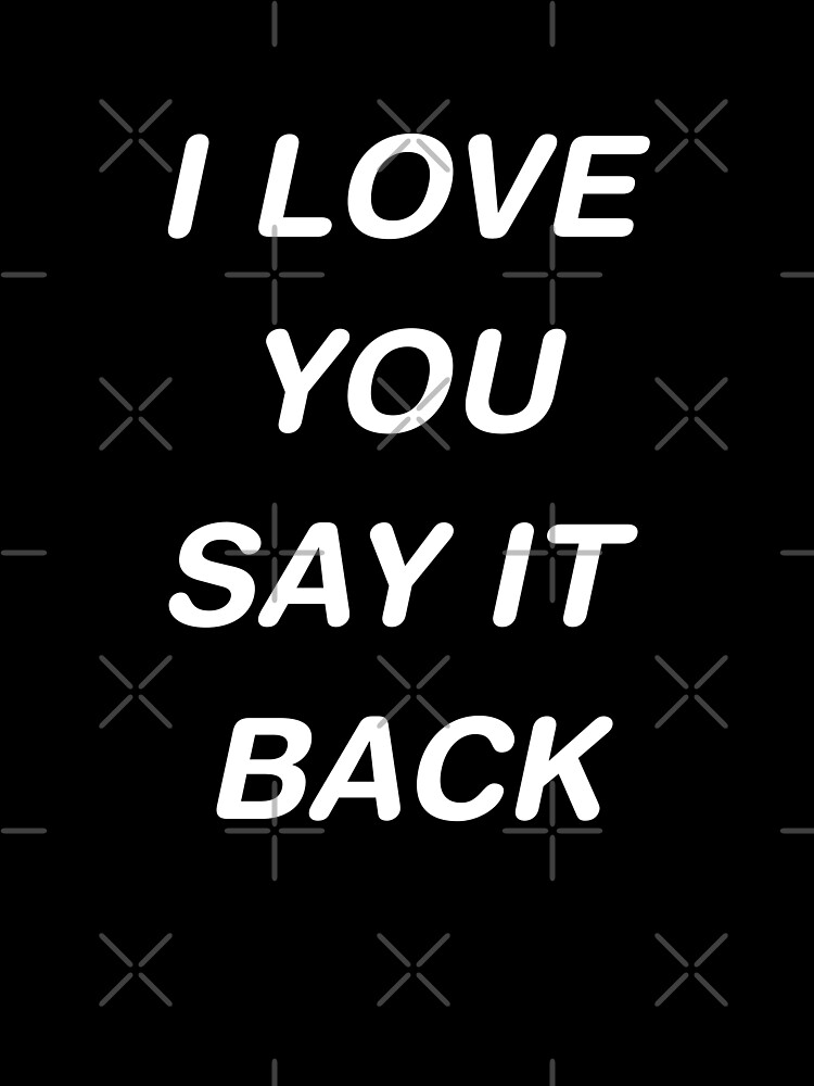 i love you say it back shirt