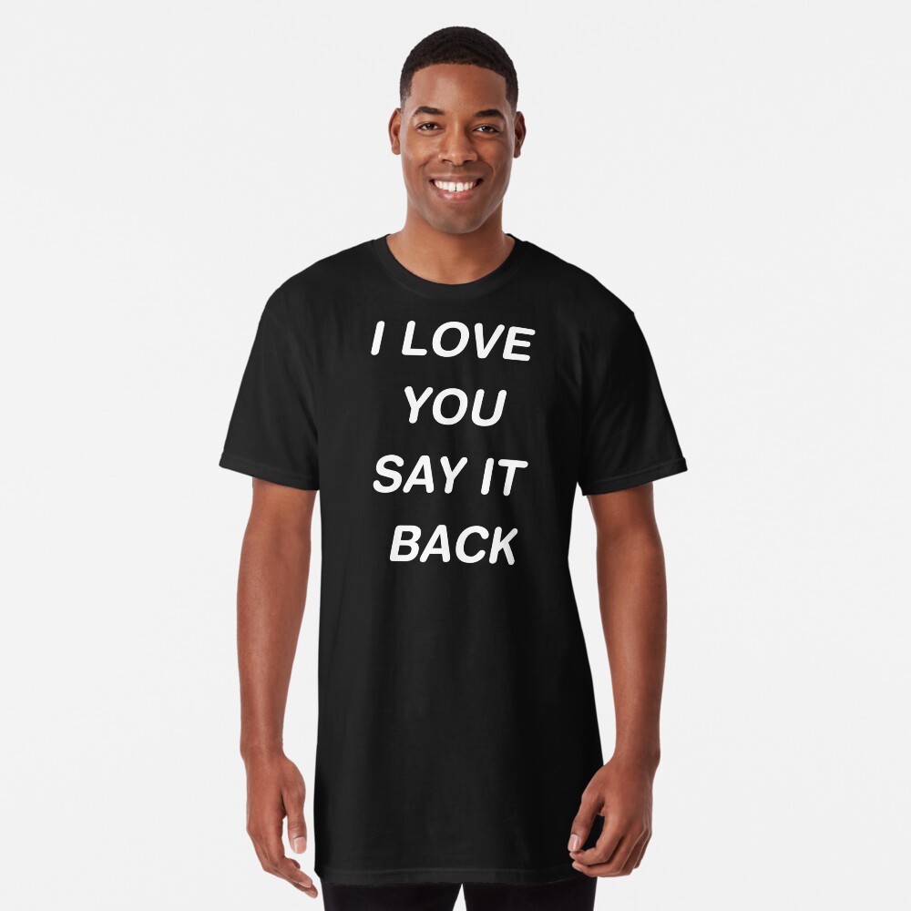 i love you say it back shirt