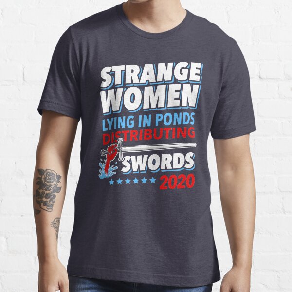 Strange Women Lying In Ponds Distributing Swords 2020 Essential T-Shirt