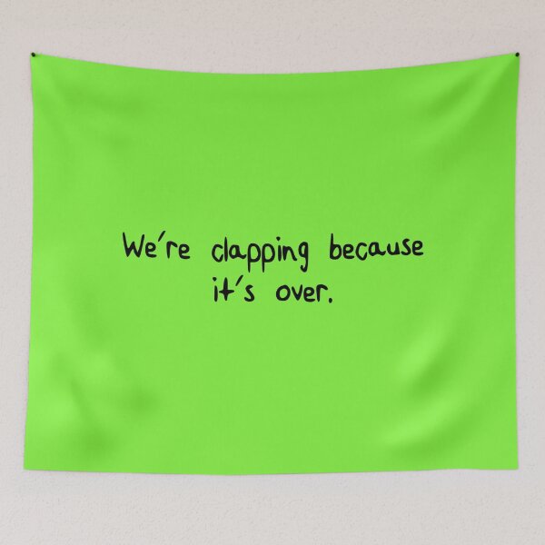 Item preview, we're clapping because it's over. [black writing/green background] designed and sold by LadyKaramazov.