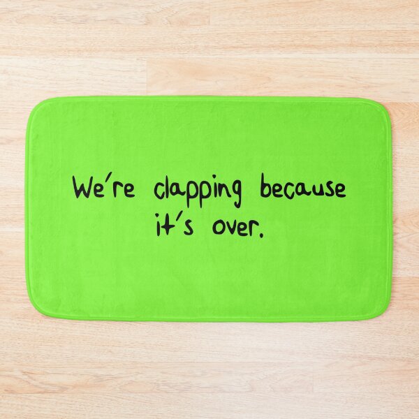 Item preview, we're clapping because it's over. [black writing/green background] designed and sold by LadyKaramazov.