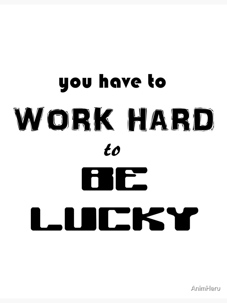 you-have-to-work-hard-to-be-lucky-poster-for-sale-by-animheru-redbubble