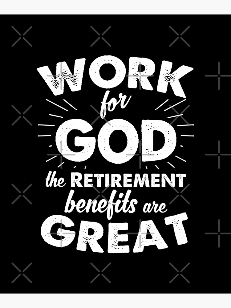 Work for God the Retirement benefits are great by ip7s