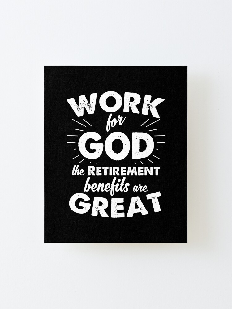 Alternate view of Work for God the Retirement benefits are great Mounted Print