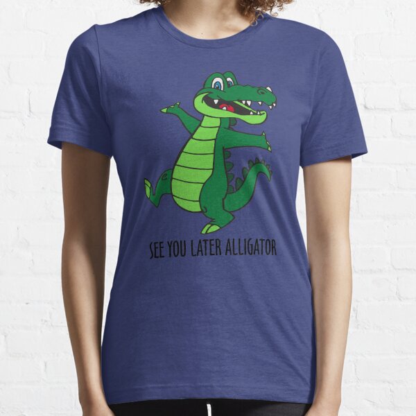 See You Later Alligator T Shirts Redbubble