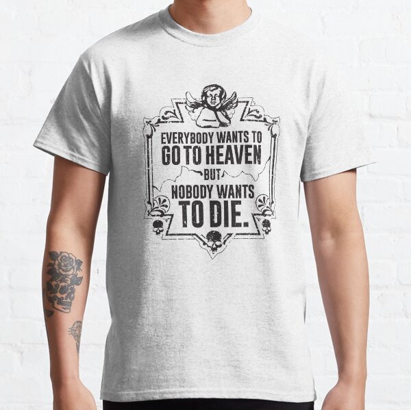 Everybody Wants To Go To Heaven But Nobody Wants To Die (White) Classic T-Shirt