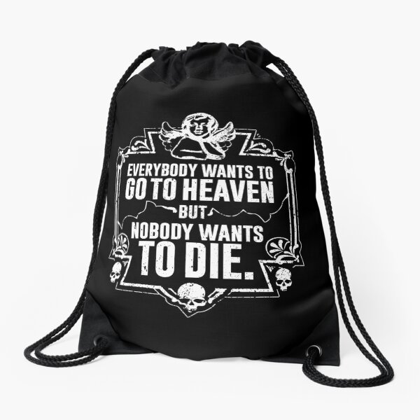 Everybody Wants To Go To Heaven But Nobody Wants To Die (Black) Drawstring Bag