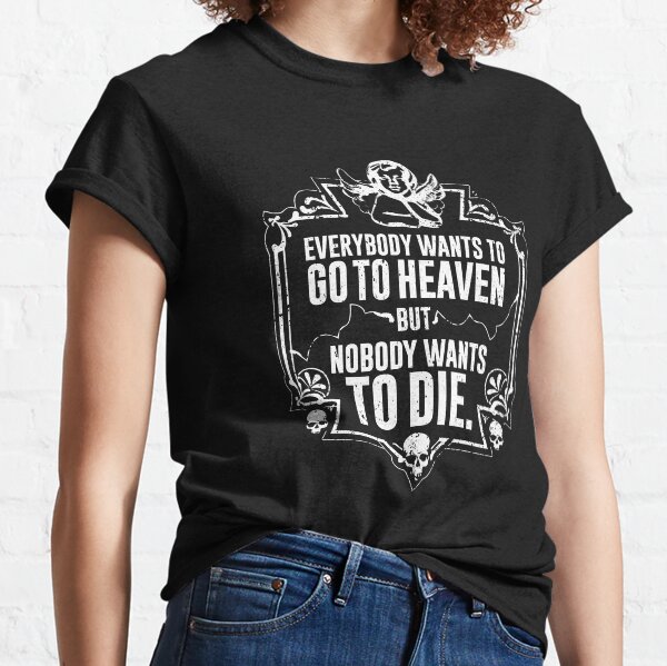 Everybody Wants To Go To Heaven But Nobody Wants To Die (Black) Classic T-Shirt