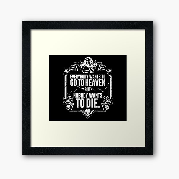 Everybody Wants To Go To Heaven But Nobody Wants To Die (Black) Framed Art Print