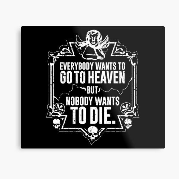 Everybody Wants To Go To Heaven But Nobody Wants To Die (Black) Metal Print