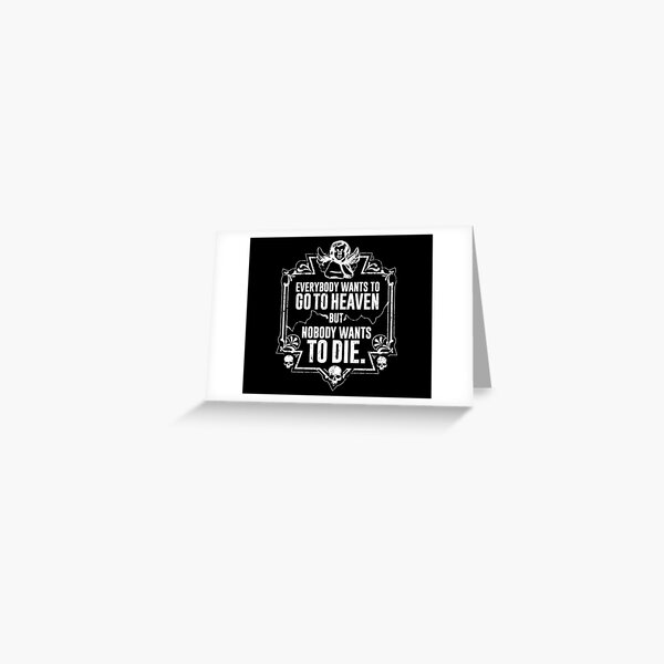 Everybody Wants To Go To Heaven But Nobody Wants To Die (Black) Greeting Card