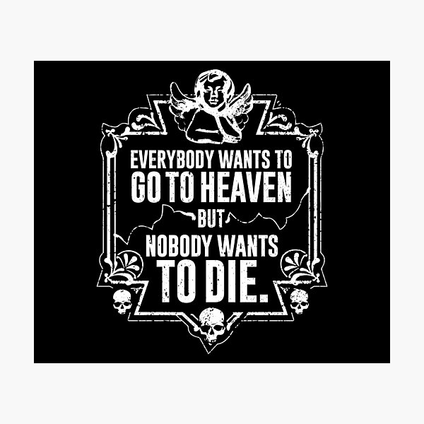 Everybody Wants To Go To Heaven But Nobody Wants To Die (Black) Photographic Print