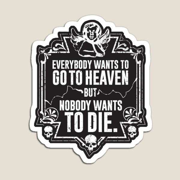 Everybody Wants To Go To Heaven But Nobody Wants To Die (Black) Magnet