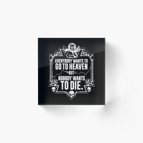 Everybody Wants To Go To Heaven But Nobody Wants To Die Funny Gift (On Black) Acrylic Block