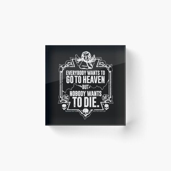 Everybody Wants To Go To Heaven But Nobody Wants To Die (Black) Acrylic Block