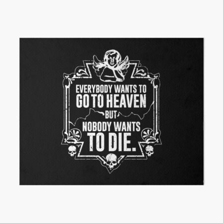 Everybody Wants To Go To Heaven But Nobody Wants To Die Funny Gift (On Black) Art Board Print