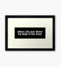 When I Die Just Throw My Body in the Trash Framed Print