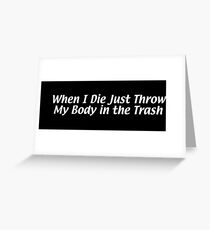 When I Die Just Throw My Body in the Trash Greeting Card