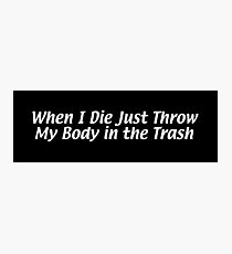 When I Die Just Throw My Body in the Trash Photographic Print