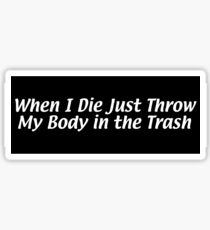 When I Die Just Throw My Body in the Trash Sticker
