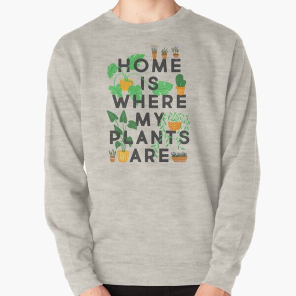 Home Is Where My Plants Are Pullover Sweatshirt