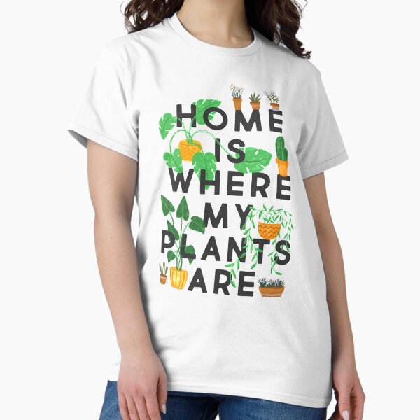 Home Is Where My Plants Are Classic T-Shirt