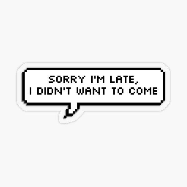 I m not late. Sorry i&#039;m late.