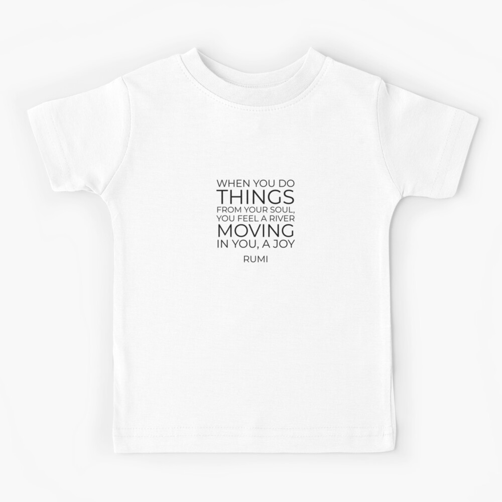T Shirt Enfant Quand Vous Faites Les Choses De Votre Ame Vous Sentez Une Riviere Bouger En Vous Une Joie Citation D Inspiration Rumi Par Ideasforartists Redbubble