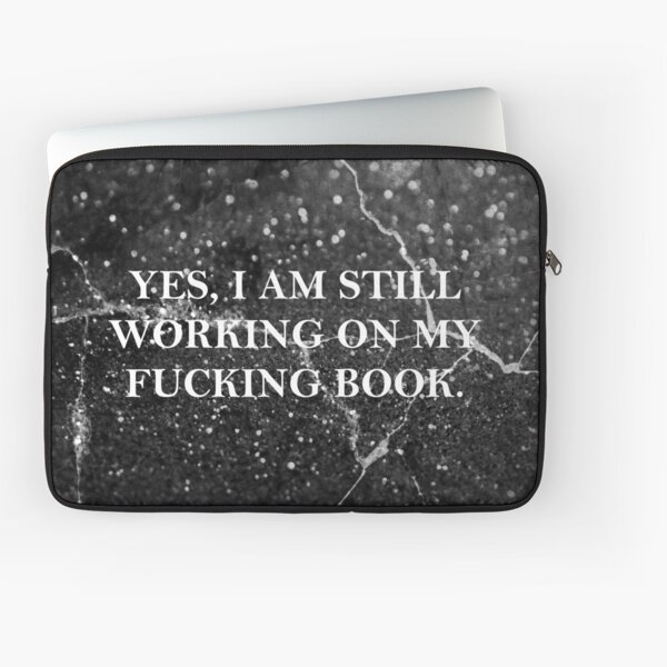 Yes, I am still working on my fucking book. Laptop Sleeve