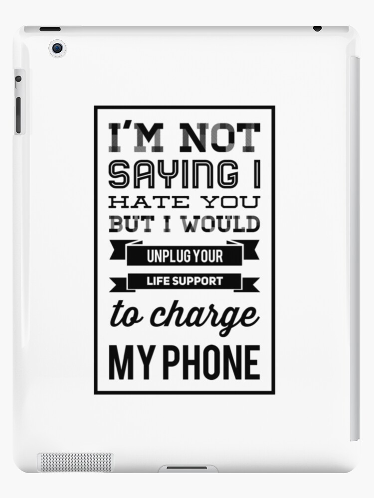 I'm not saying I hate you but I would unplug your life support to charge my  phone iPad Case & Skin for Sale by Gift-It-Right