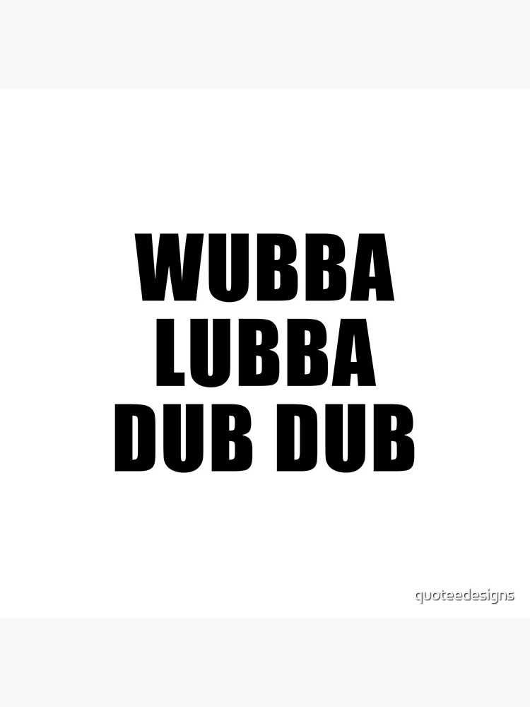 Wubba Lubba Dub Dub by quoteedesigns