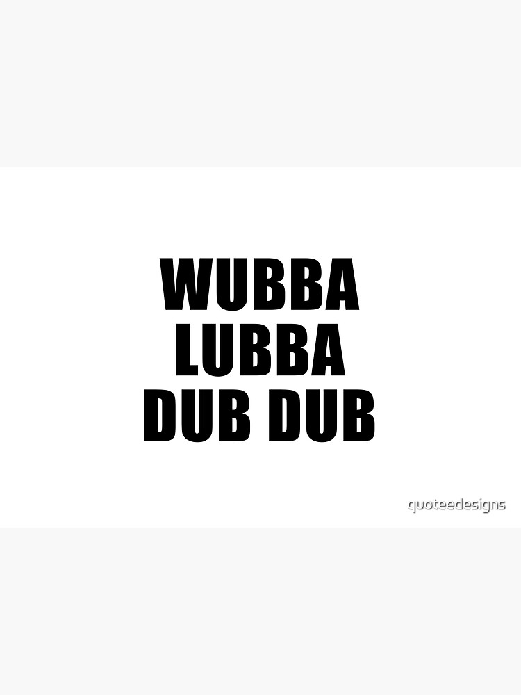 Wubba Lubba Dub Dub by quoteedesigns