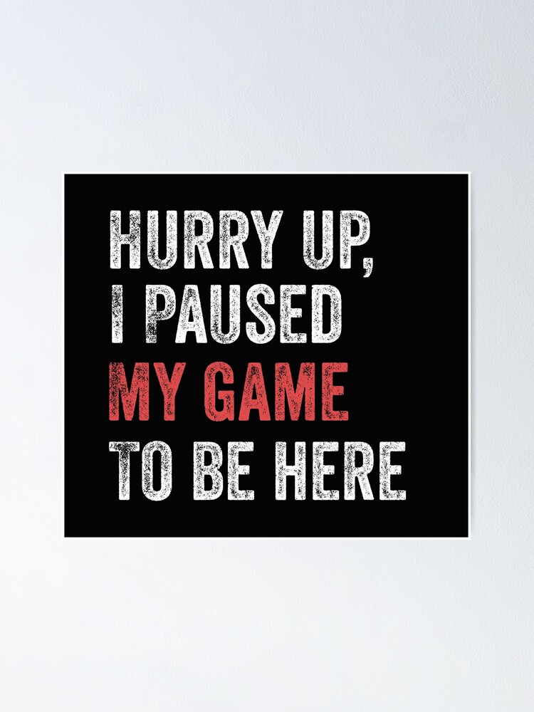 Hurry Up I Paused My Game To Be Here Funny Gamer