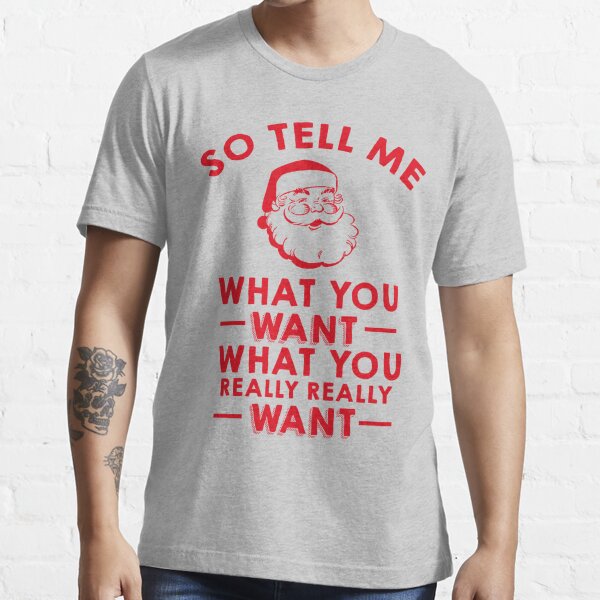 So Tell Me What You Want What You Really Really Want Essential T-Shirt