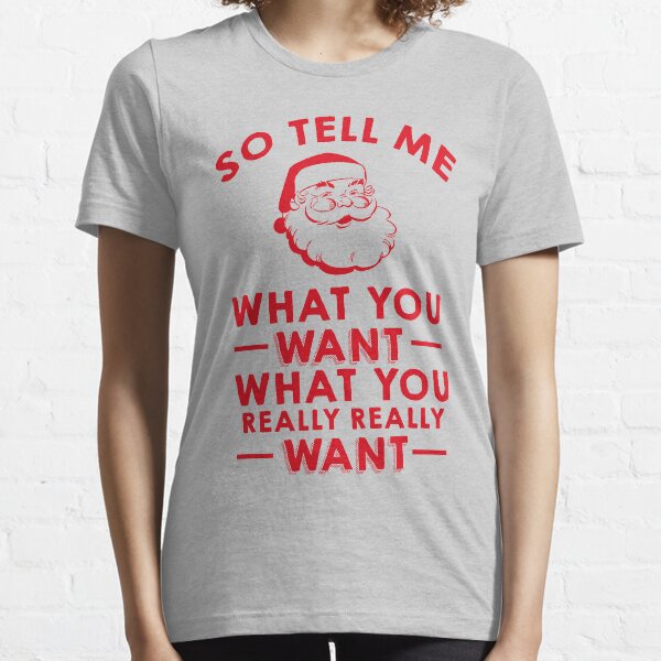 So Tell Me What You Want What You Really Really Want Essential T-Shirt
