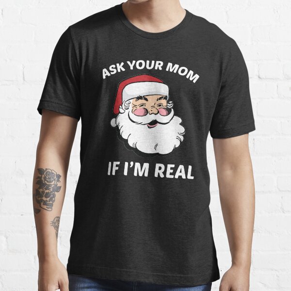 Ask Your Mom If I'm Real Essential T-Shirt