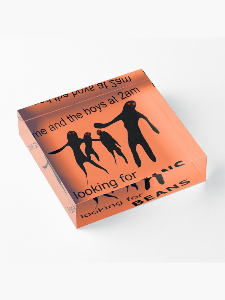 "Me and the Boys at 2am Looking for Beans Meme" Acrylic Block for Sale