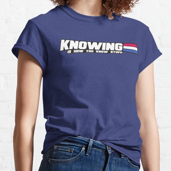 Knowing is How you Know Stuff (Flip the Table) Classic T-Shirt