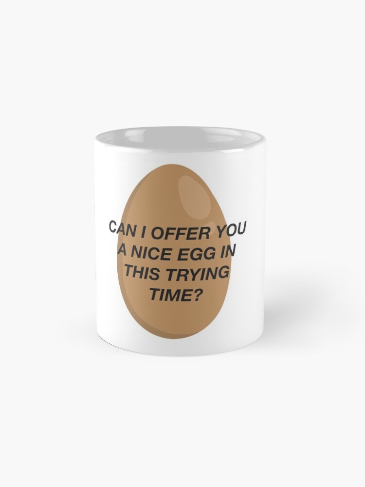 "CAN I OFFER YOU A NICE EGG IN THIS TRYING TIME It