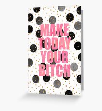 Make Today Your Bitch Greeting Card